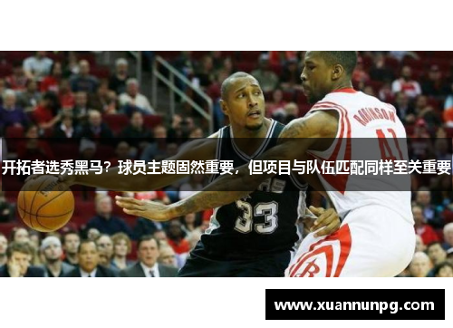 开拓者选秀黑马？球员主题固然重要，但项目与队伍匹配同样至关重要