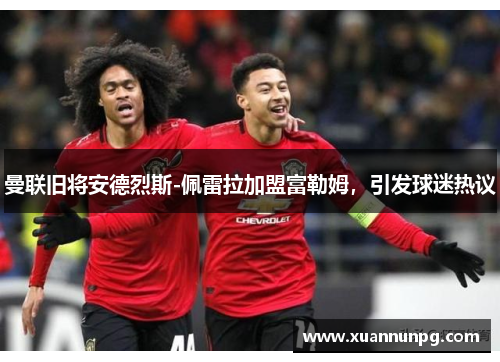 曼联旧将安德烈斯-佩雷拉加盟富勒姆，引发球迷热议